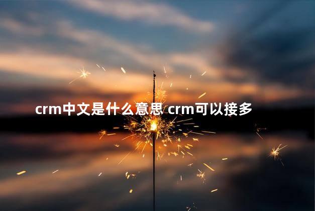 crm中文是什么意思 crm可以接多个公众号吗